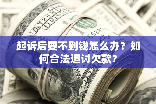 武汉起诉后要不到钱怎么办？如何合法追讨欠款？