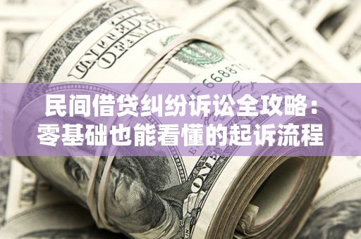 武汉民间借贷纠纷诉讼全攻略:零基础也能看懂的起诉流程与证据整理指南 武汉民间借贷纠纷诉讼全攻略:零基础也能看懂的起诉流程与证据整理指南