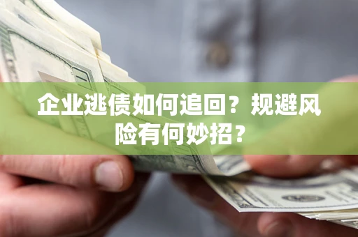 武汉企业逃债如何追回？规避风险有何妙招？