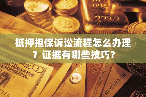 武汉抵押担保诉讼流程怎么办理？证据有哪些技巧？