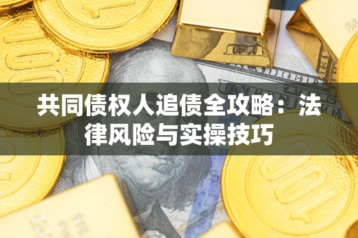 武汉共同债权人追债全攻略：法律风险与实操技巧