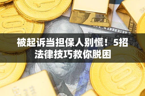 武汉被起诉当担保人别慌！5招法律技巧救你脱困