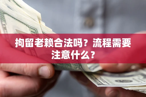 武汉拘留老赖合法吗？流程需要注意什么？