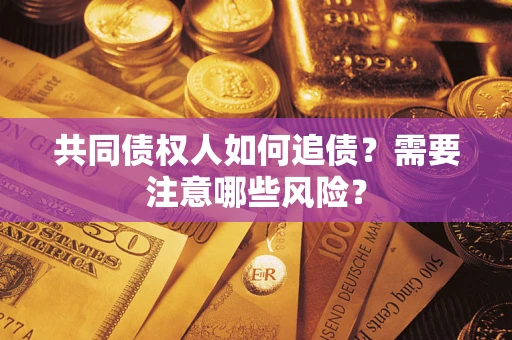 武汉共同债权人如何追债？需要注意哪些风险？