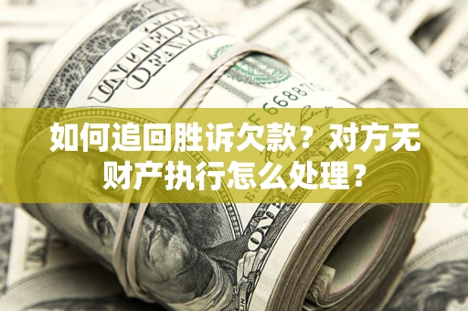武汉如何追回胜诉欠款？对方无财产执行怎么处理？