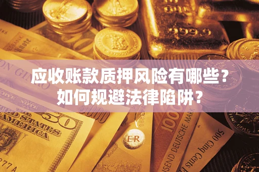 武汉应收账款质押风险有哪些？如何规避法律陷阱？