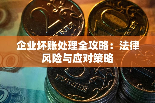 武汉企业坏账处理全攻略：法律风险与应对策略