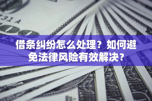 武汉借条纠纷怎么处理？如何避免法律风险有效解决？