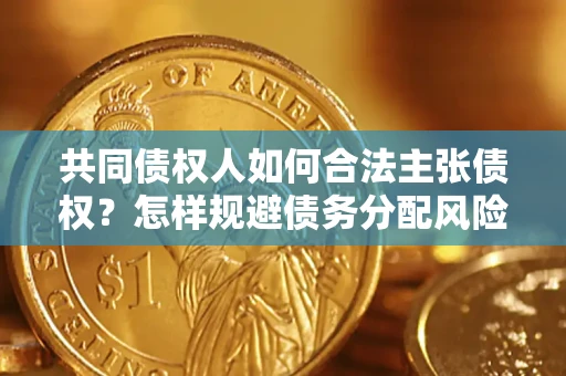 武汉共同债权人如何合法主张债权？怎样规避债务分配风险？