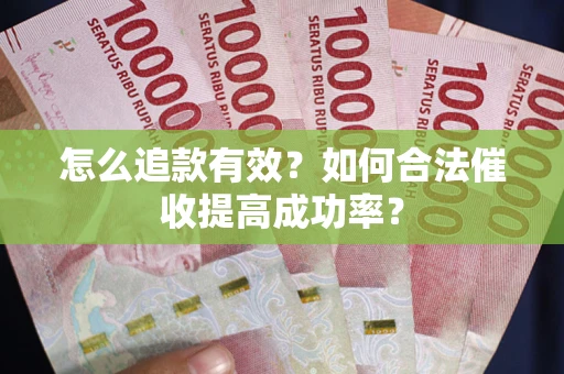 武汉怎么追款有效？如何合法催收提高成功率？