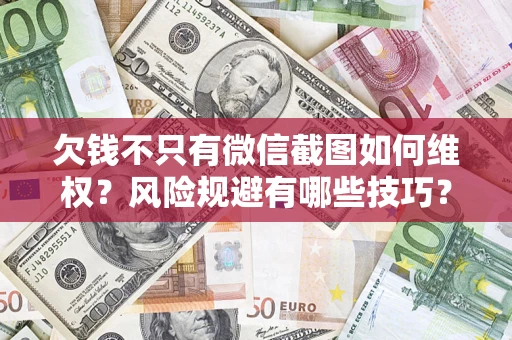 武汉欠钱不只有微信截图如何维权？风险规避有哪些技巧？