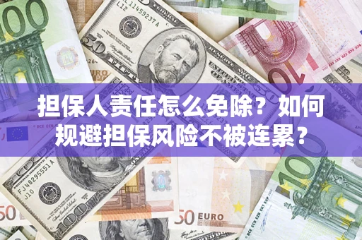 武汉担保人责任怎么免除？如何规避担保风险不被连累？