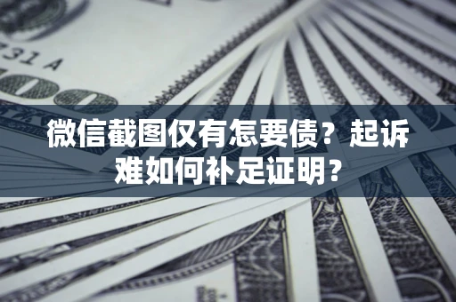 武汉微信截图仅有怎要债？起诉难如何补足证明？