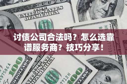 武汉讨债公司合法吗？怎么选靠谱服务商？技巧分享！