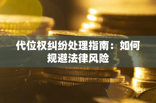 武汉代位权纠纷处理指南:如何规避法律风险 武汉代位权纠纷处理指南:如何规避法律风险