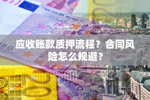 武汉应收账款质押流程？合同风险怎么规避？