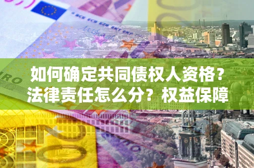 武汉如何确定共同债权人资格？法律责任怎么分？权益保障技巧揭秘！