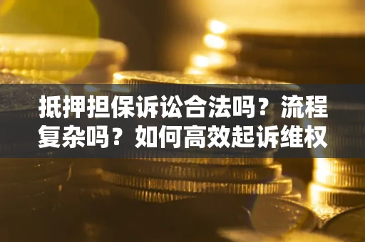 武汉抵押担保诉讼合法吗？流程复杂吗？如何高效起诉维权？