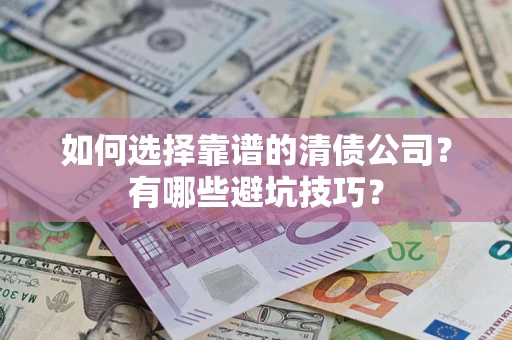 武汉如何选择靠谱的清债公司？有哪些避坑技巧？