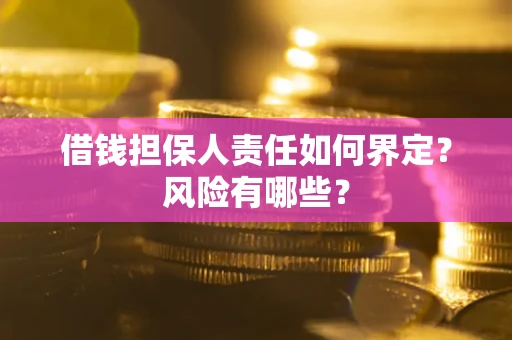 武汉借钱担保人责任如何界定？风险有哪些？
