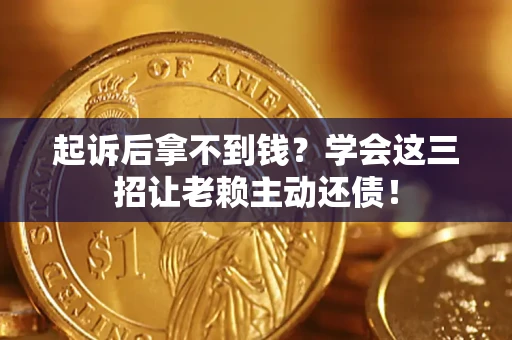 武汉起诉后拿不到钱？学会这三招让老赖主动还债！