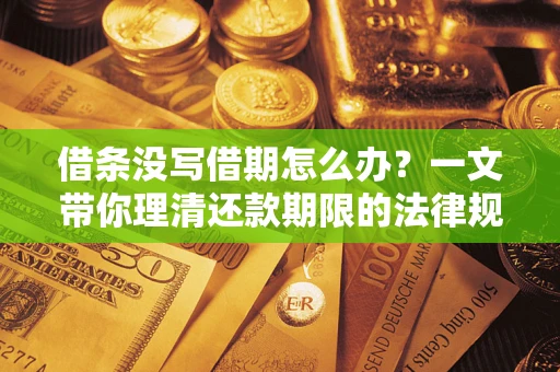 武汉借条没写借期怎么办？一文带你理清还款期限的法律规则