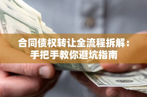 武汉合同债权转让全流程拆解：手把手教你避坑指南