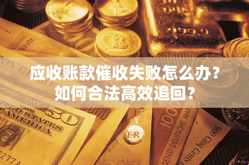 武汉应收账款催收失败怎么办？如何合法高效追回？