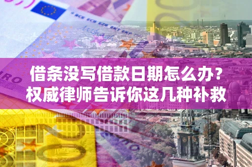 武汉借条没写借款日期怎么办？权威律师告诉你这几种补救方法！