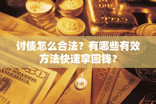 武汉讨债怎么合法？有哪些有效方法快速拿回钱？
