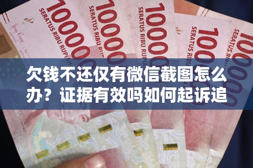 武汉欠钱不还仅有微信截图怎么办？证据有效吗如何起诉追回欠款？