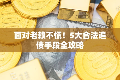 武汉面对老赖不慌！5大合法追债手段全攻略
