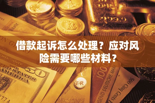 武汉借款起诉怎么处理？应对风险需要哪些材料？
