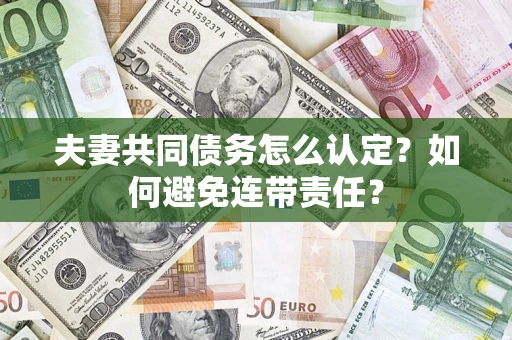武汉夫妻共同债务怎么认定？如何避免连带责任？