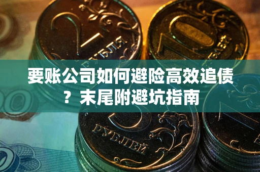 武汉要账公司如何避险高效追债？末尾附避坑指南