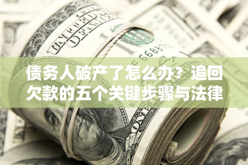 武汉债务人破产了怎么办？追回欠款的五个关键步骤与法律策略