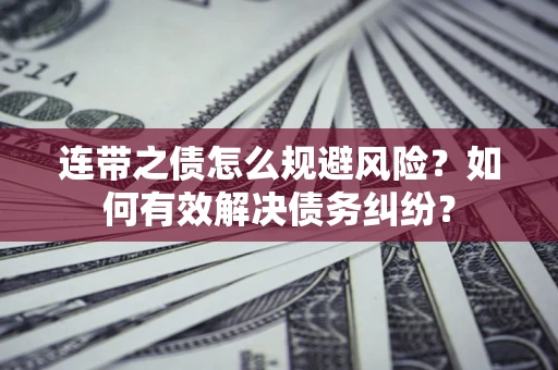 武汉连带之债怎么规避风险？如何有效解决债务纠纷？