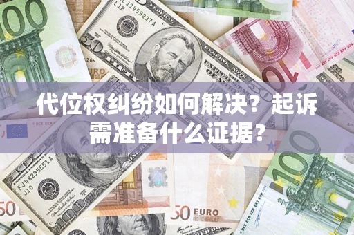 武汉代位权纠纷如何解决？起诉需准备什么证据？