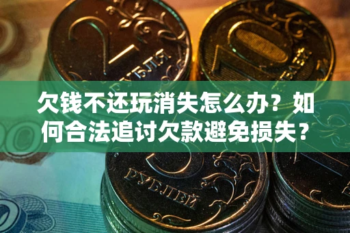 武汉欠钱不还玩消失怎么办?如何合法追讨欠款避免损失? 武汉欠钱不还玩消失怎么办?如何合法追讨欠款避免损失?