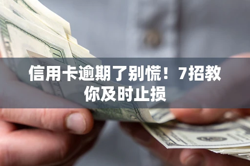 武汉信用卡逾期了别慌！7招教你及时止损