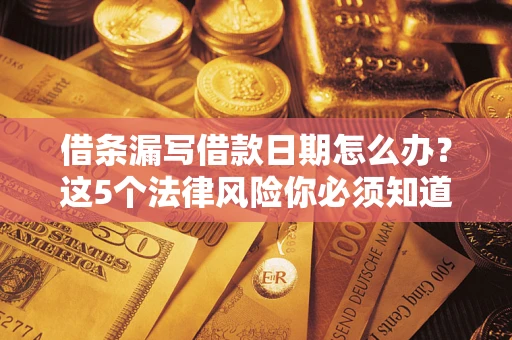 武汉借条漏写借款日期怎么办？这5个法律风险你必须知道
