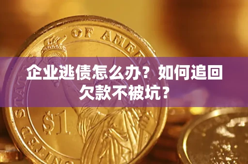 武汉企业逃债怎么办？如何追回欠款不被坑？