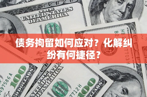 武汉债务拘留如何应对？化解纠纷有何捷径？