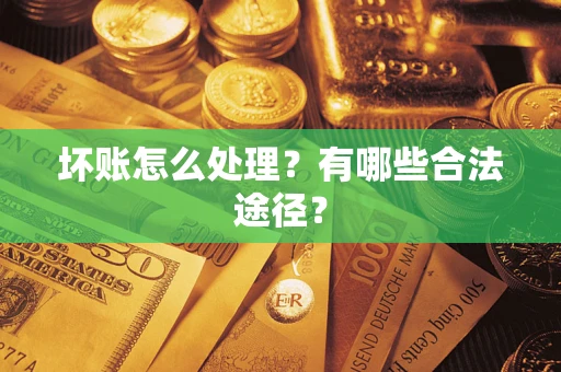 武汉坏账怎么处理？有哪些合法途径？