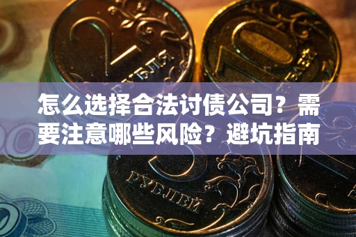 武汉怎么选择合法讨债公司？需要注意哪些风险？避坑指南来了！