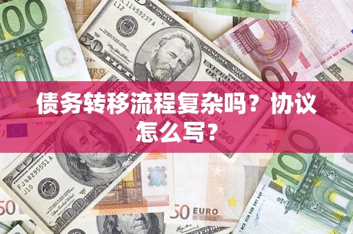 武汉债务转移流程复杂吗？协议怎么写？