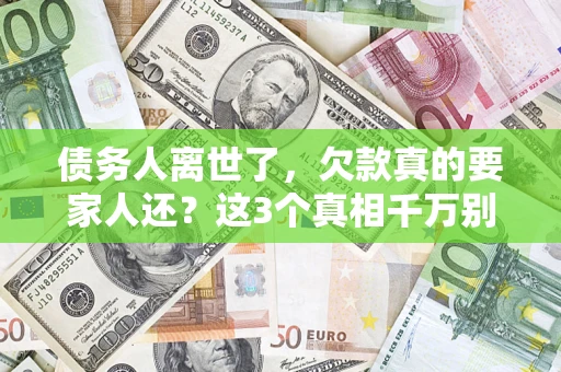 武汉债务人离世了，欠款真的要家人还？这3个真相千万别弄错