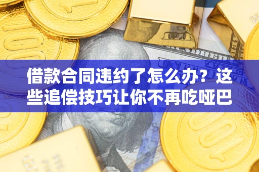 武汉借款合同违约了怎么办？这些追偿技巧让你不再吃哑巴亏