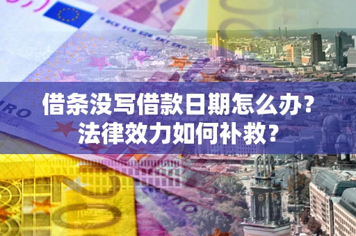 武汉借条没写借款日期怎么办?法律效力如何补救? 武汉借条没写借款日期怎么办?法律效力如何补救?