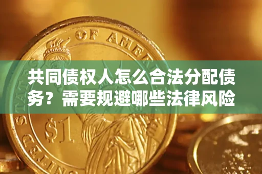 武汉共同债权人怎么合法分配债务？需要规避哪些法律风险？
